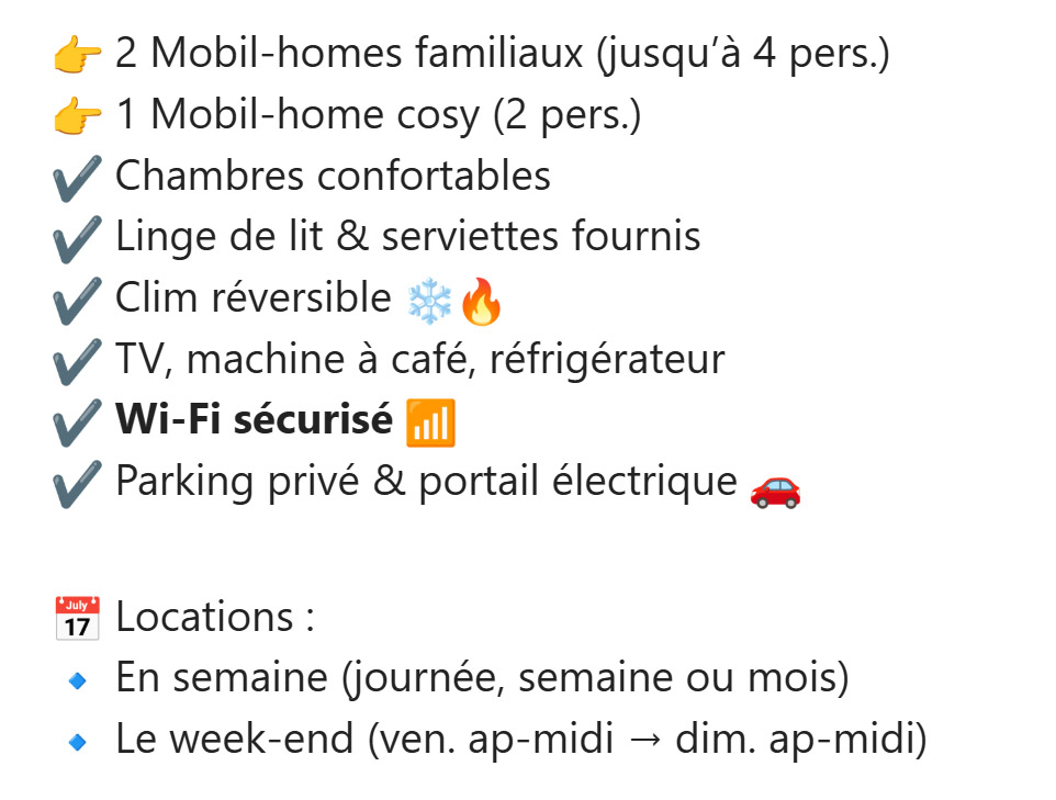liste Envie d’une nuit insolite après votre mariage ou simplement d’un moment de détente ? Nos 3 Mobil-homes tout confort vous attendent directement sur le domaine ! 🏡💫 👉 2 Mobil-homes familiaux (jusqu’à 4 pers.) 👉 1 Mobil-home cosy (2 pers.) ✔️ Chambres confortables ✔️ Linge de lit & serviettes fournis ✔️ Clim réversible ❄️🔥 ✔️ TV, machine à café, réfrigérateur ✔️ Wi-Fi sécurisé 📶 ✔️ Parking privé & portail électrique 🚗 📅 Locations : 🔹 En semaine (journée, semaine ou mois) 🔹 Le week-end (ven. ap-midi → dim. ap-midi) 🌙 Venez tester une nuit insolite dans un cadre calme, pavé et illuminé ✨